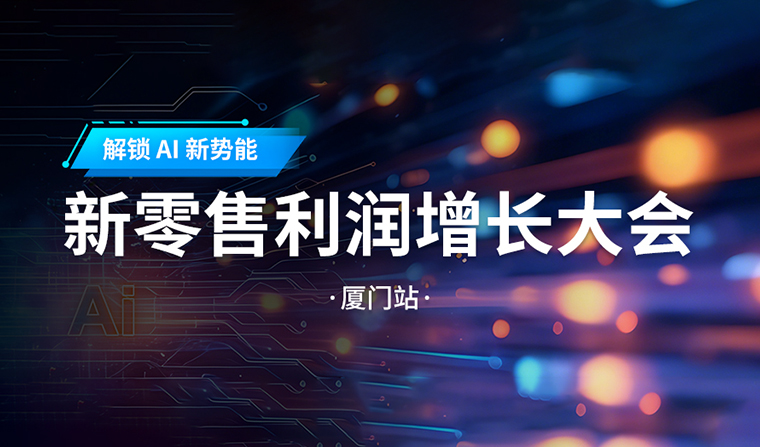 活动预告丨解锁 AI 新势能：新零售利润增长大会?厦门站即将启幕